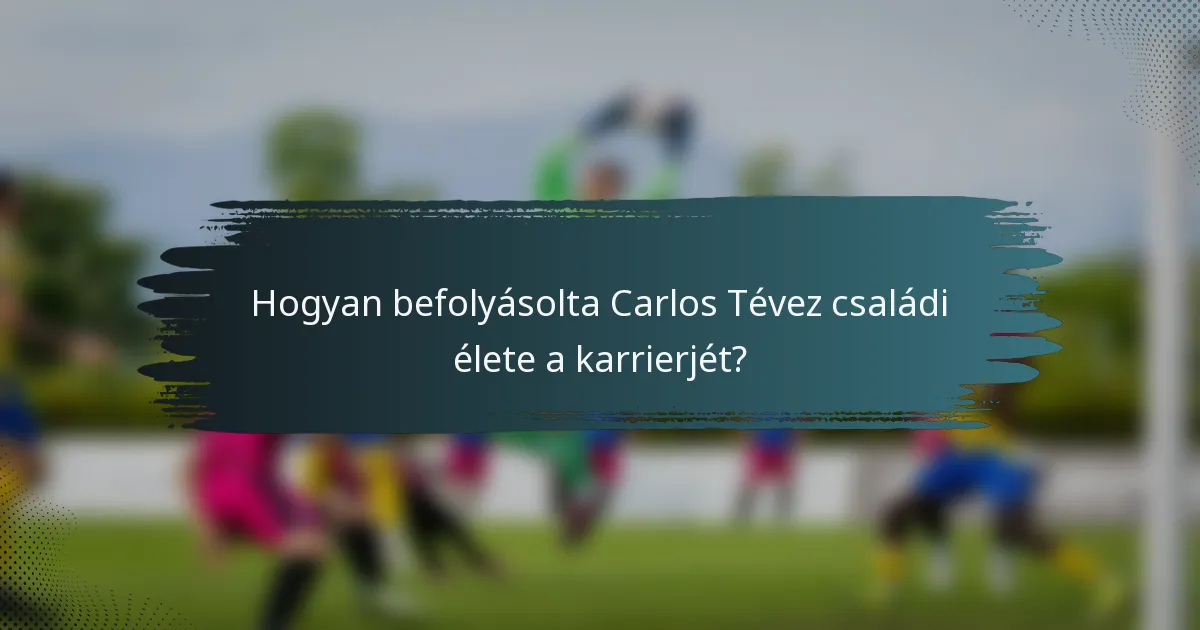 Hogyan befolyásolta Carlos Tévez családi élete a karrierjét?