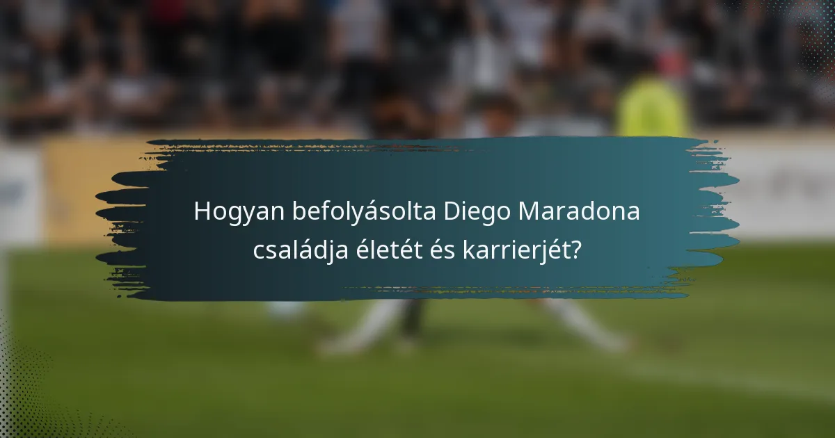 Hogyan befolyásolta Diego Maradona családja életét és karrierjét?