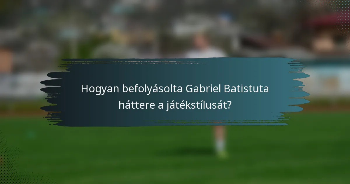 Hogyan befolyásolta Gabriel Batistuta háttere a játékstílusát?
