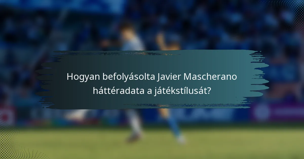 Hogyan befolyásolta Javier Mascherano háttéradata a játékstílusát?