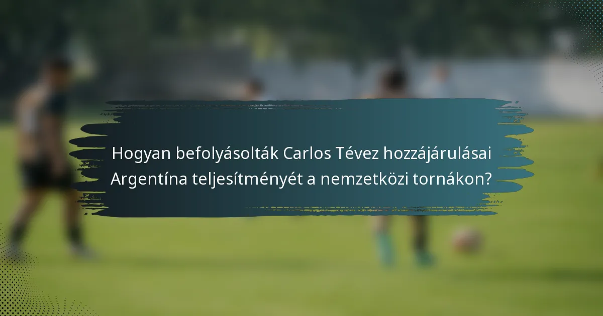Hogyan befolyásolták Carlos Tévez hozzájárulásai Argentína teljesítményét a nemzetközi tornákon?