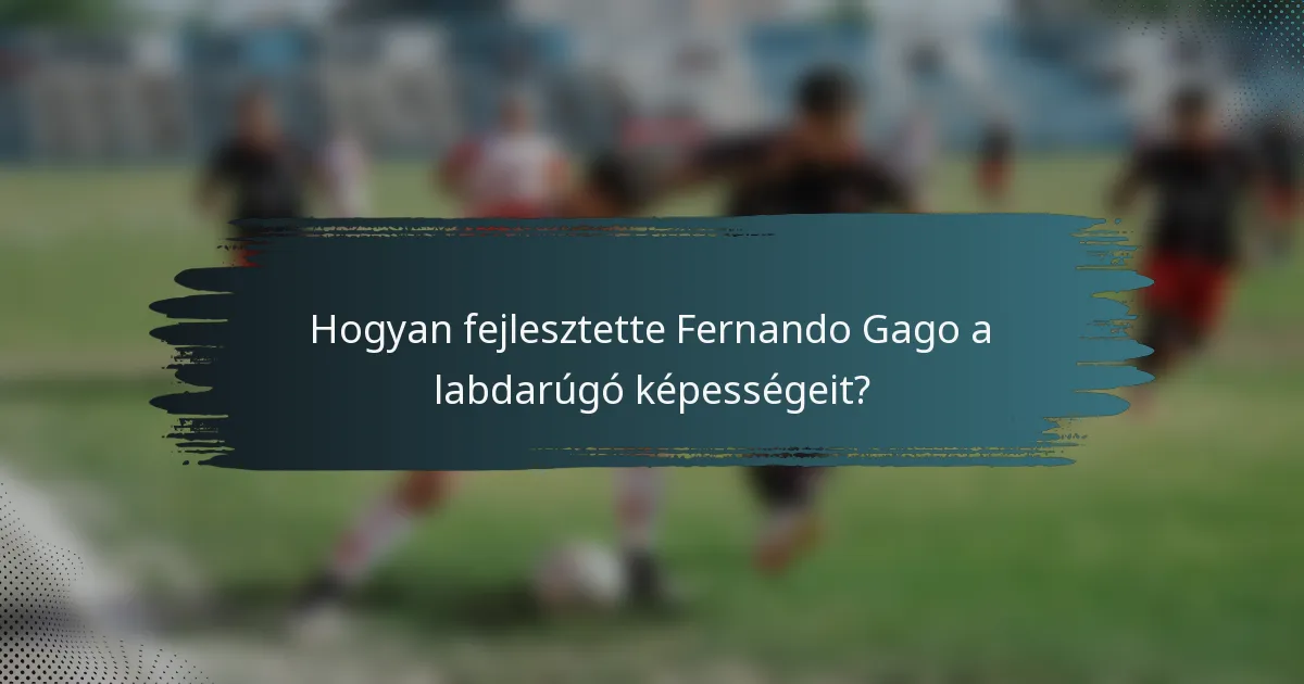 Hogyan fejlesztette Fernando Gago a labdarúgó képességeit?