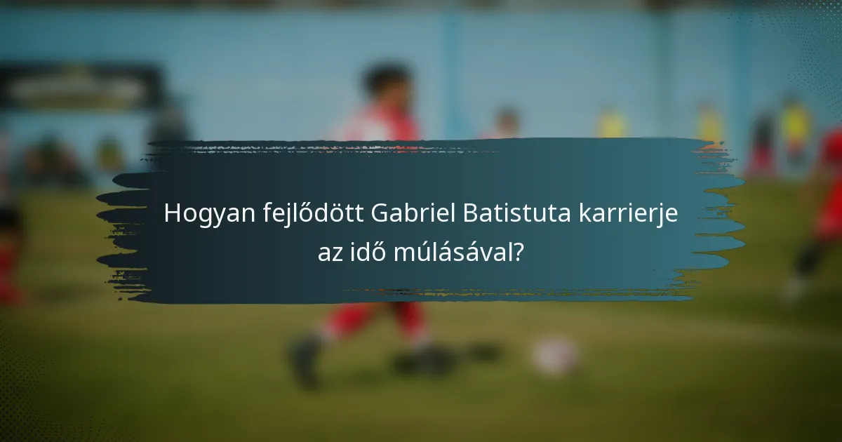 Hogyan fejlődött Gabriel Batistuta karrierje az idő múlásával?