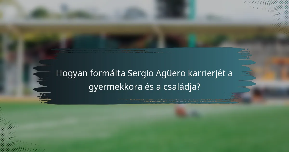 Hogyan formálta Sergio Agüero karrierjét a gyermekkora és a családja?