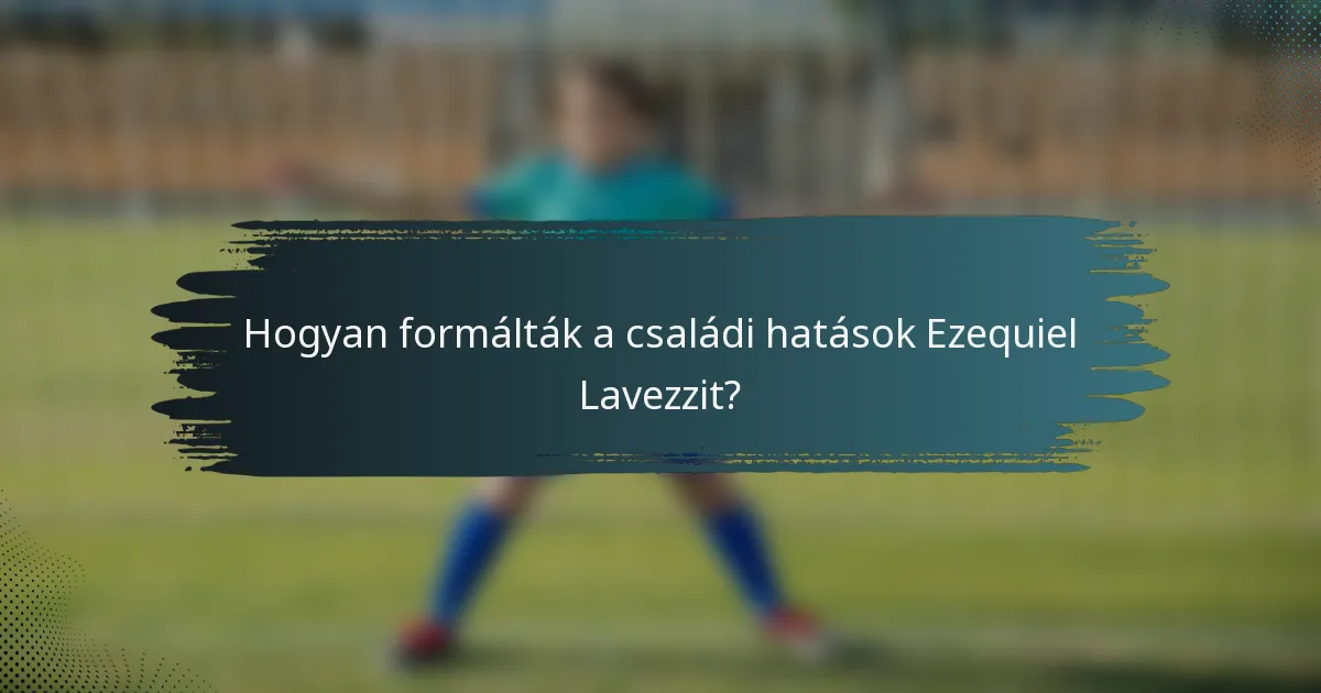 Hogyan formálták a családi hatások Ezequiel Lavezzit?