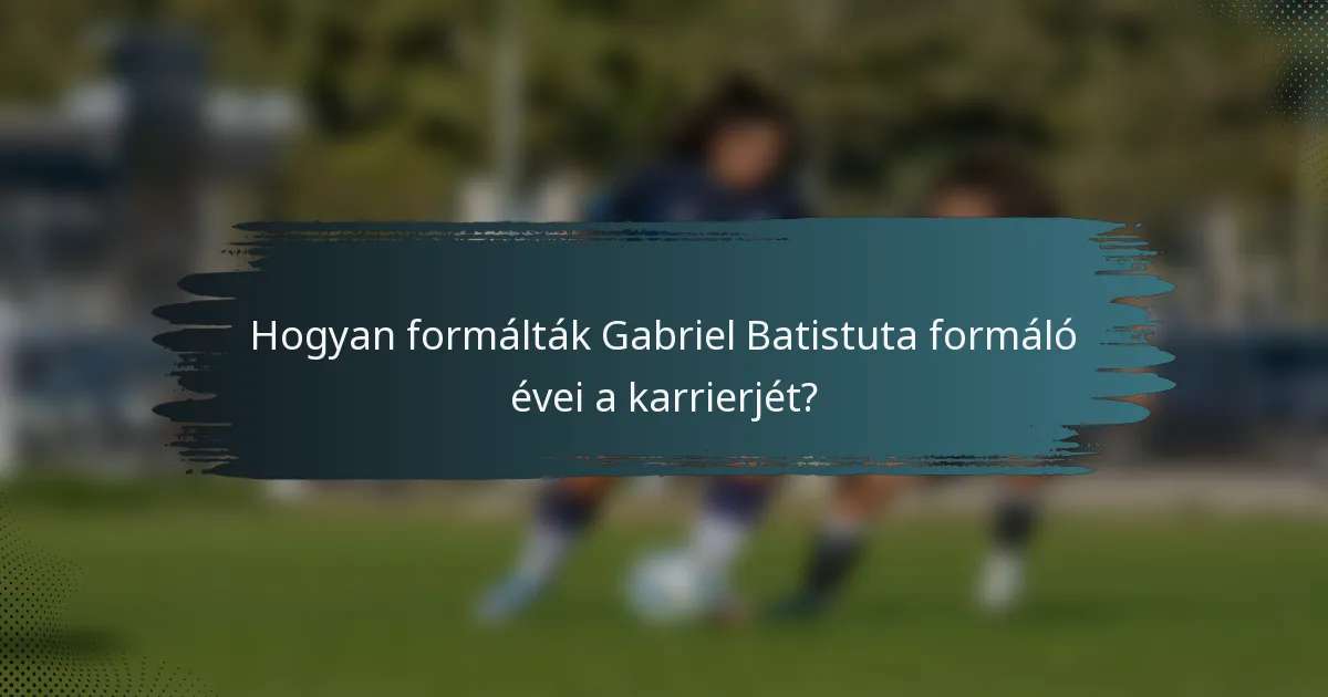 Hogyan formálták Gabriel Batistuta formáló évei a karrierjét?