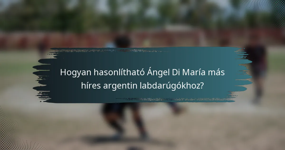 Hogyan hasonlítható Ángel Di María más híres argentin labdarúgókhoz?