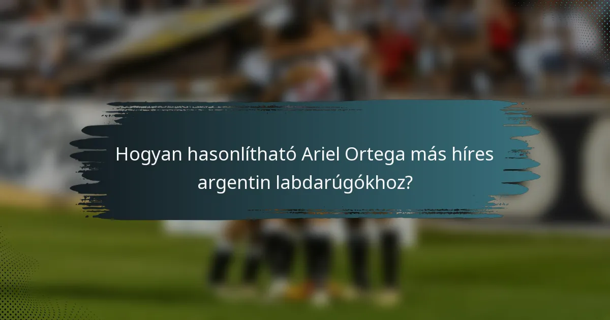 Hogyan hasonlítható Ariel Ortega más híres argentin labdarúgókhoz?