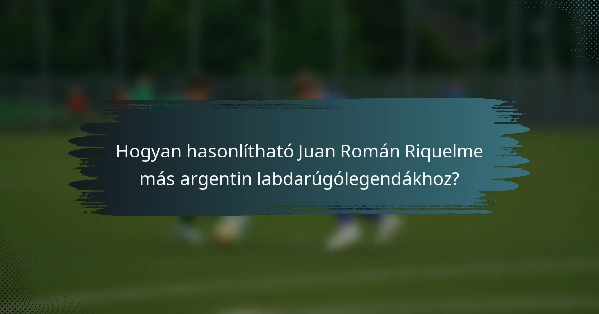 Hogyan hasonlítható Juan Román Riquelme más argentin labdarúgólegendákhoz?