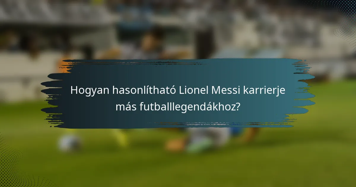 Hogyan hasonlítható Lionel Messi karrierje más futballlegendákhoz?