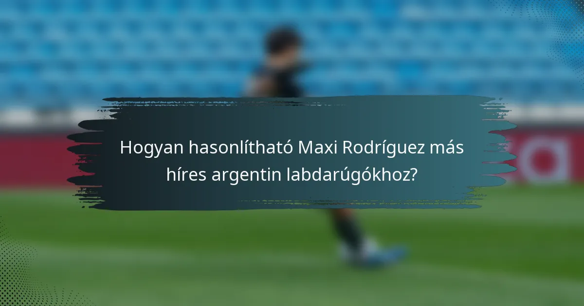 Hogyan hasonlítható Maxi Rodríguez más híres argentin labdarúgókhoz?