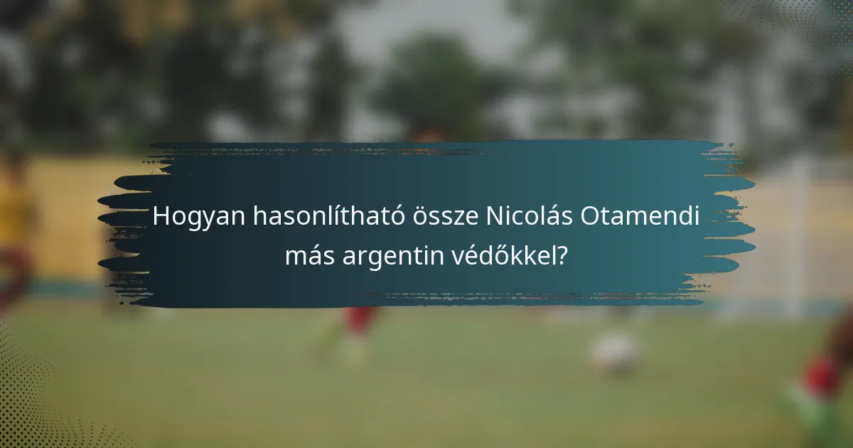 Hogyan hasonlítható össze Nicolás Otamendi más argentin védőkkel?