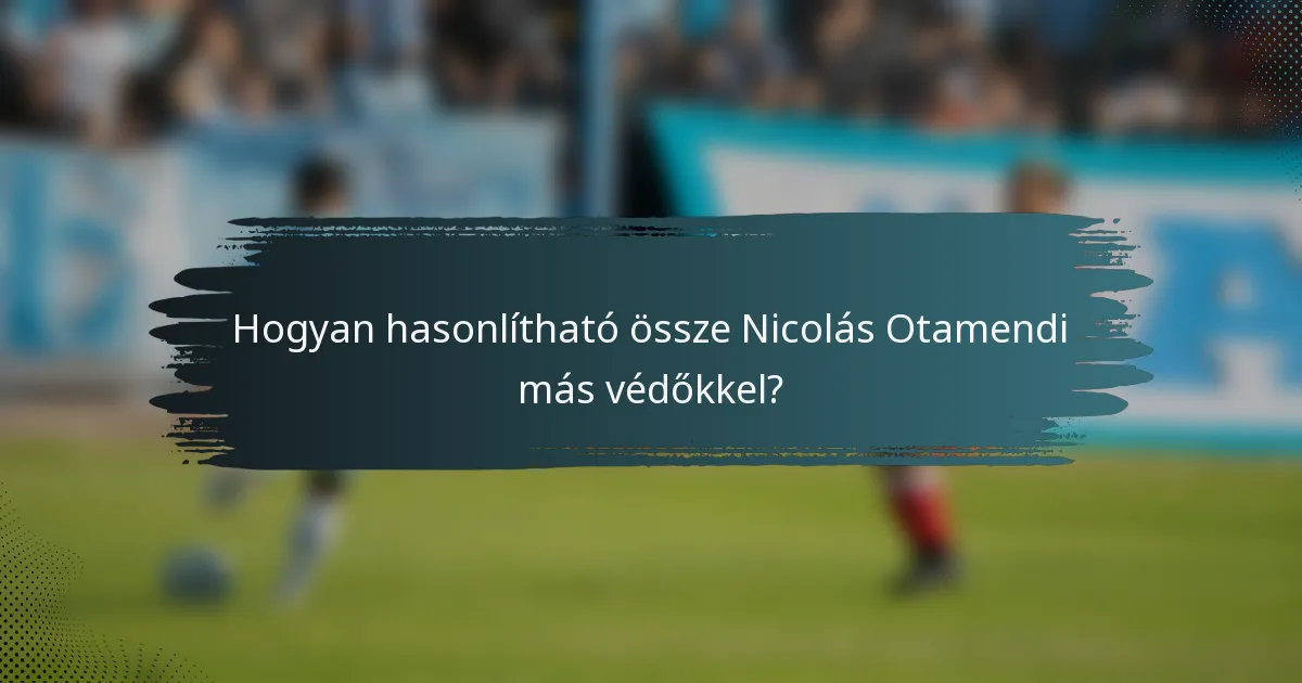 Hogyan hasonlítható össze Nicolás Otamendi más védőkkel?