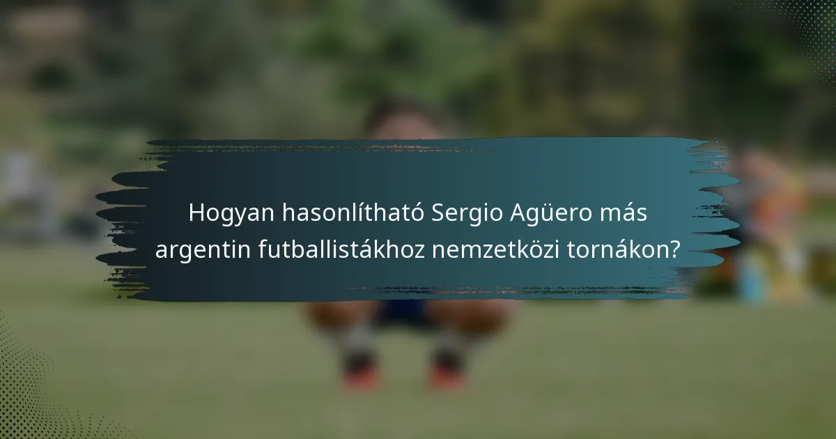 Hogyan hasonlítható Sergio Agüero más argentin futballistákhoz nemzetközi tornákon?