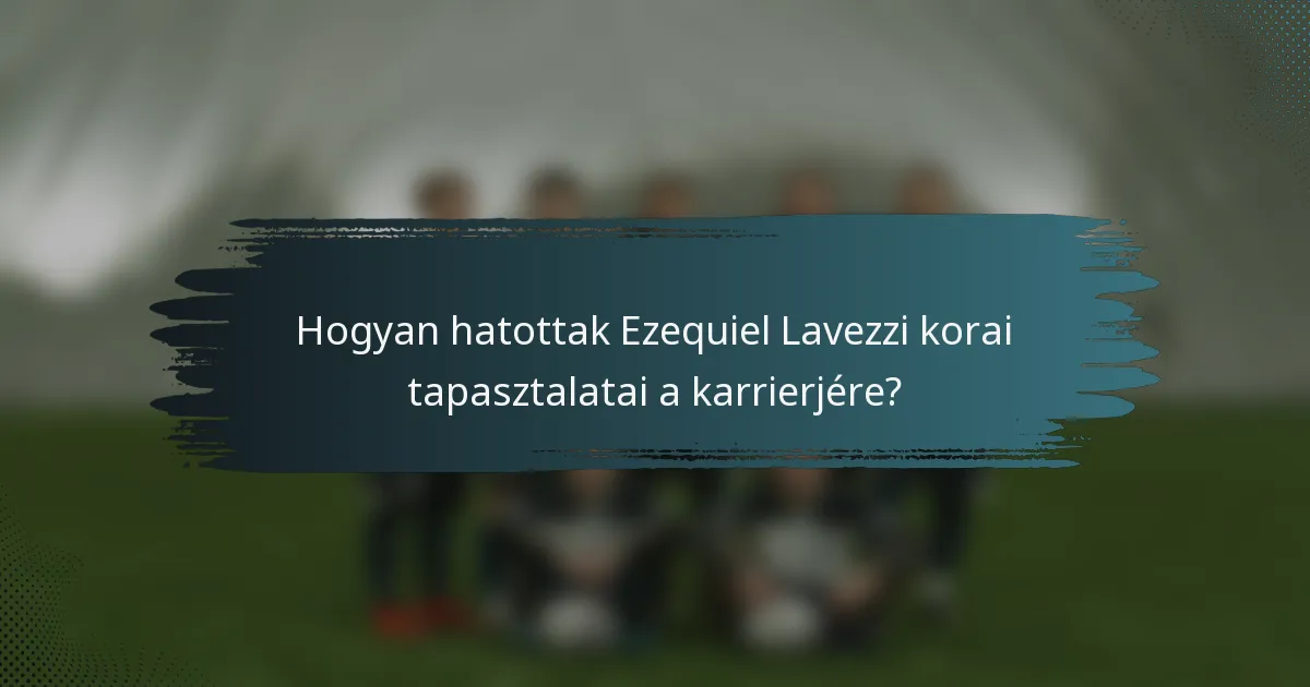 Hogyan hatottak Ezequiel Lavezzi korai tapasztalatai a karrierjére?
