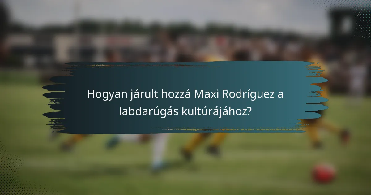 Hogyan járult hozzá Maxi Rodríguez a labdarúgás kultúrájához?