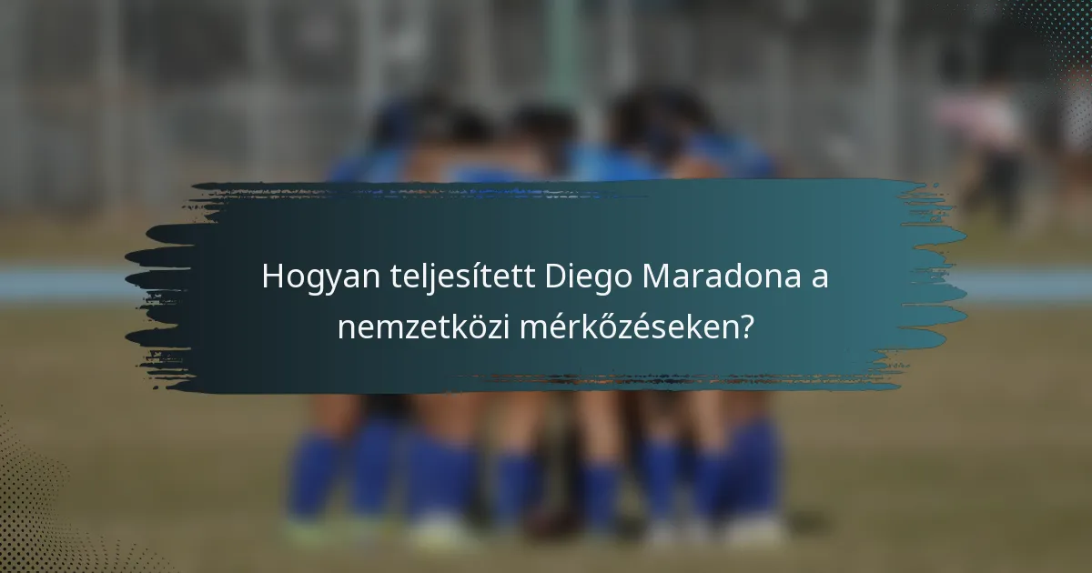 Hogyan teljesített Diego Maradona a nemzetközi mérkőzéseken?