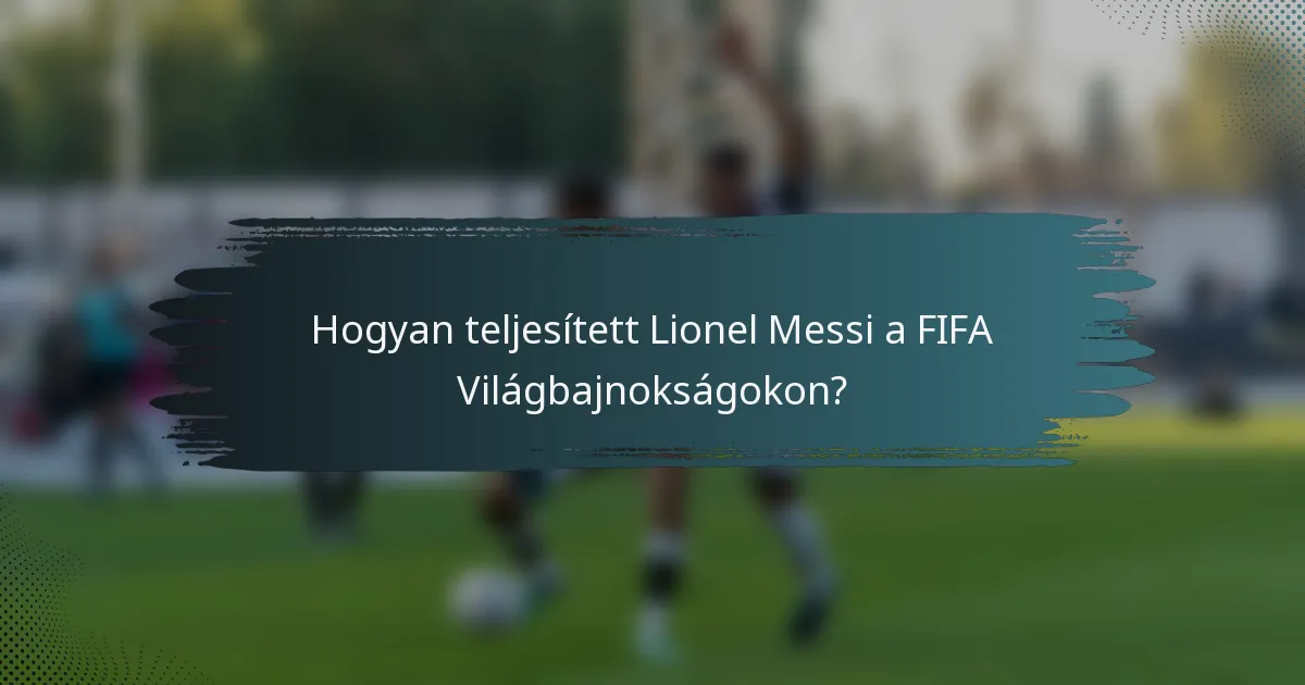 Hogyan teljesített Lionel Messi a FIFA Világbajnokságokon?