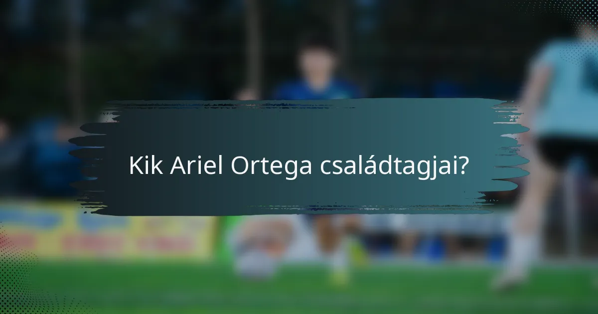 Kik Ariel Ortega családtagjai?