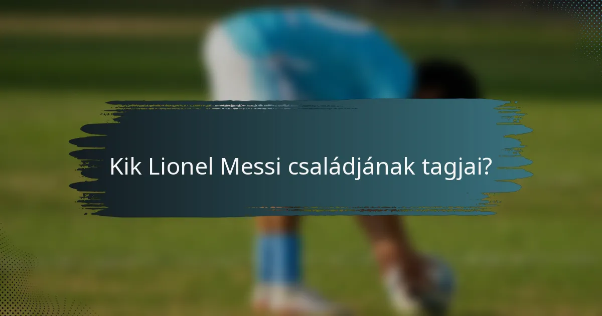 Kik Lionel Messi családjának tagjai?