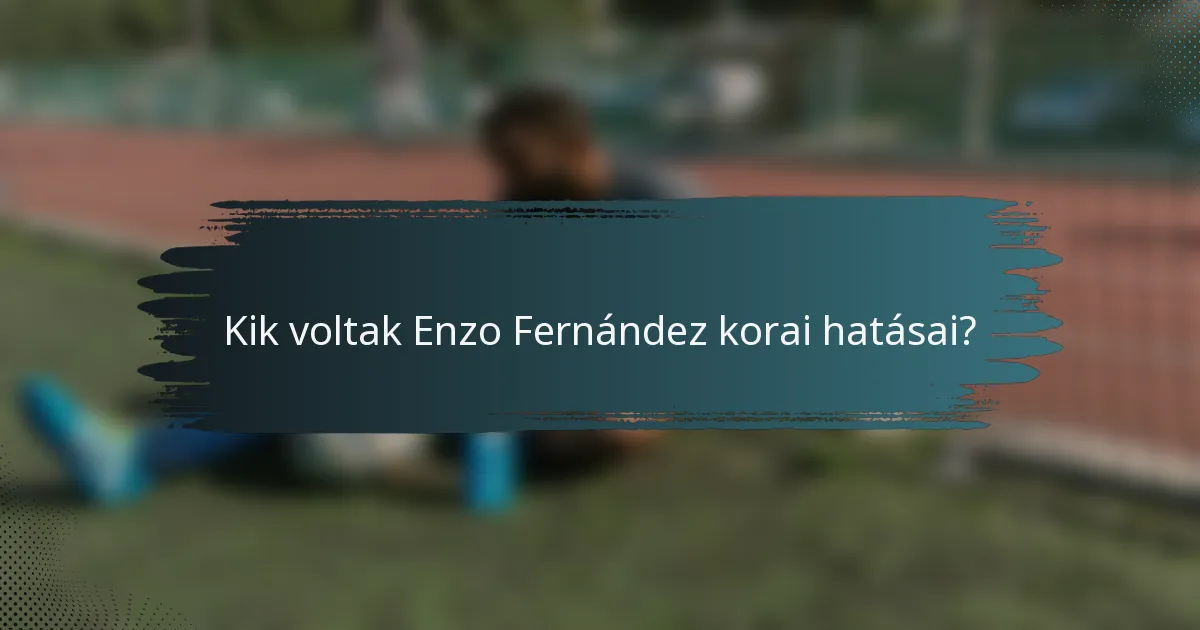 Kik voltak Enzo Fernández korai hatásai?