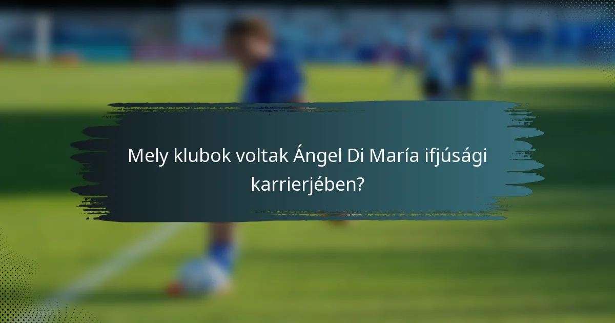 Mely klubok voltak Ángel Di María ifjúsági karrierjében?
