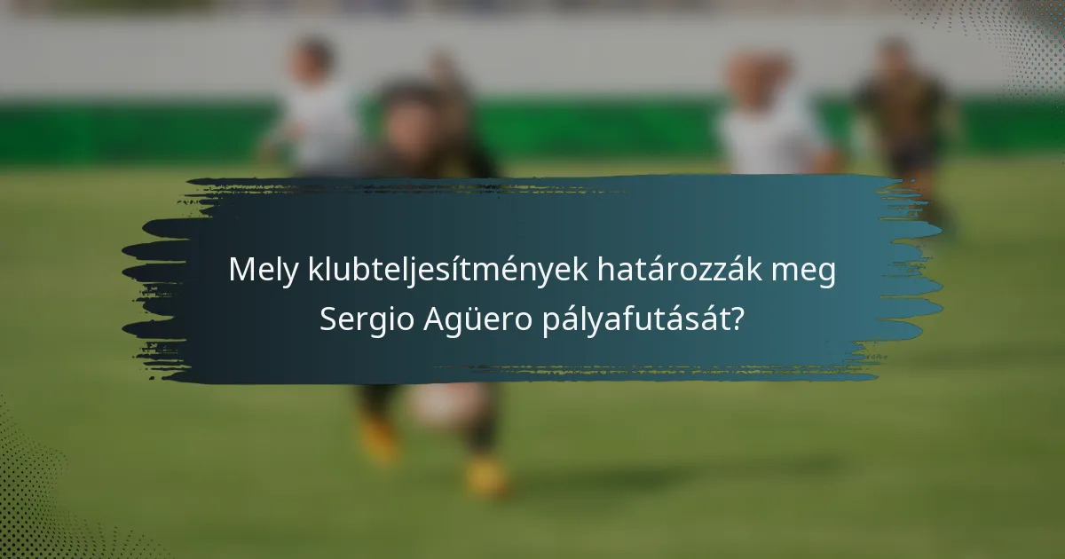 Mely klubteljesítmények határozzák meg Sergio Agüero pályafutását?