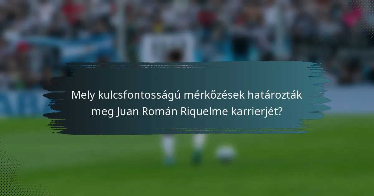 Mely kulcsfontosságú mérkőzések határozták meg Juan Román Riquelme karrierjét?