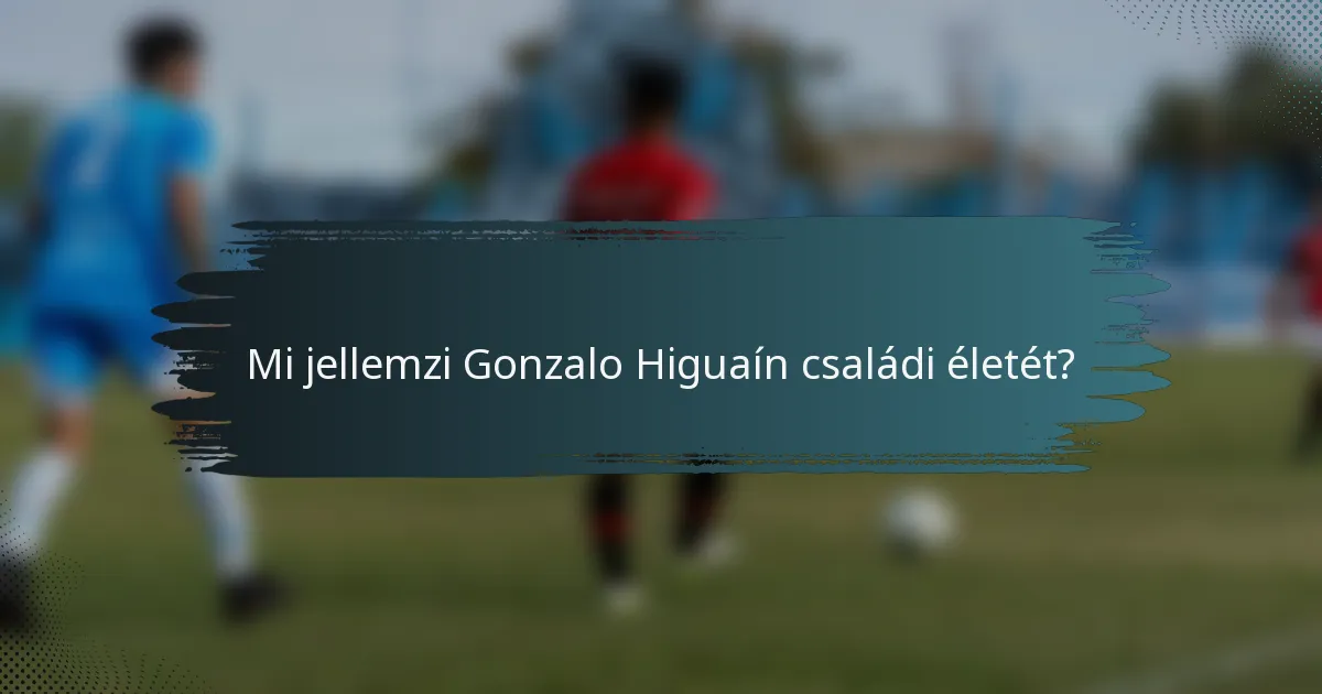 Mi jellemzi Gonzalo Higuaín családi életét?