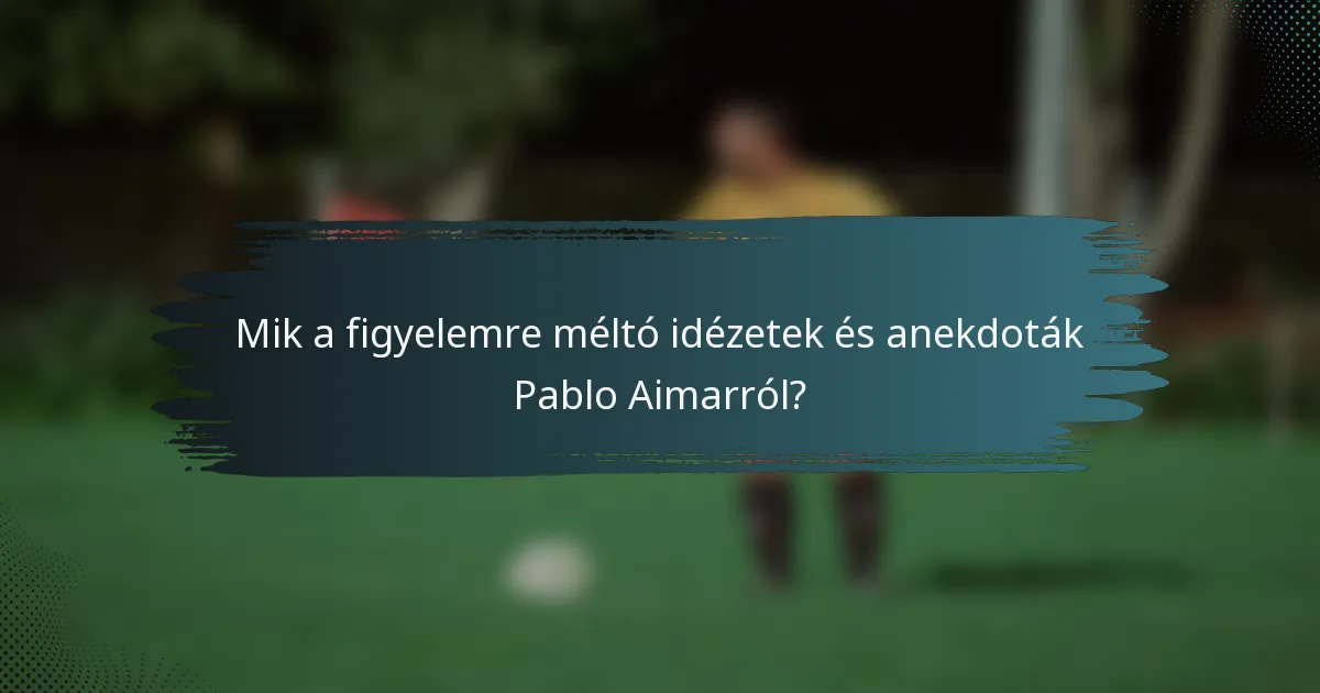 Mik a figyelemre méltó idézetek és anekdoták Pablo Aimarról?