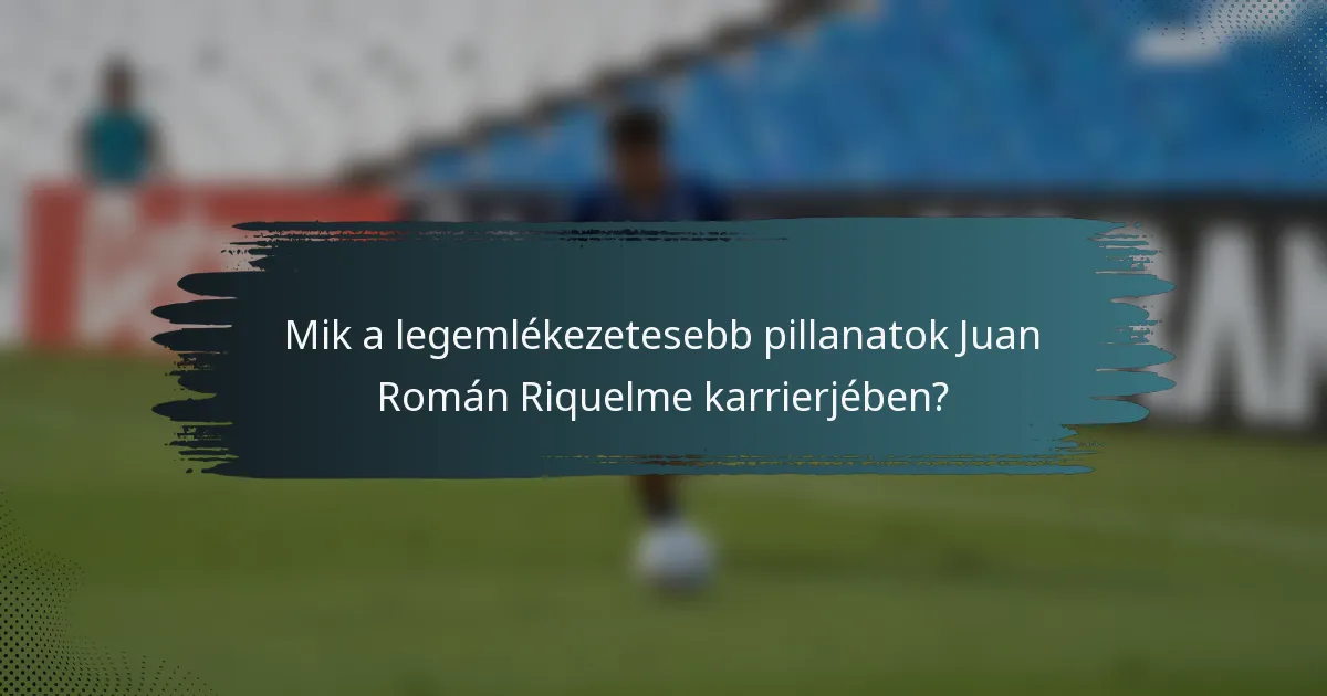 Mik a legemlékezetesebb pillanatok Juan Román Riquelme karrierjében?