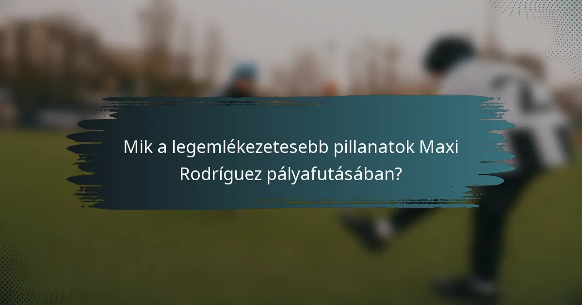 Mik a legemlékezetesebb pillanatok Maxi Rodríguez pályafutásában?
