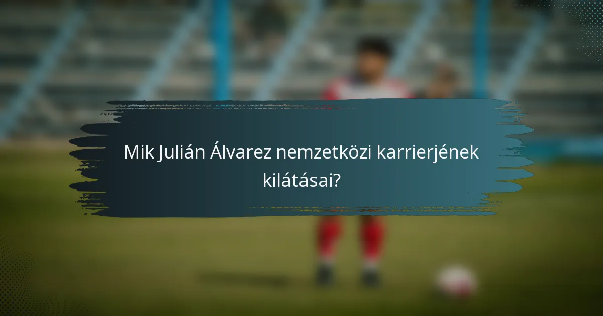 Mik Julián Álvarez nemzetközi karrierjének kilátásai?