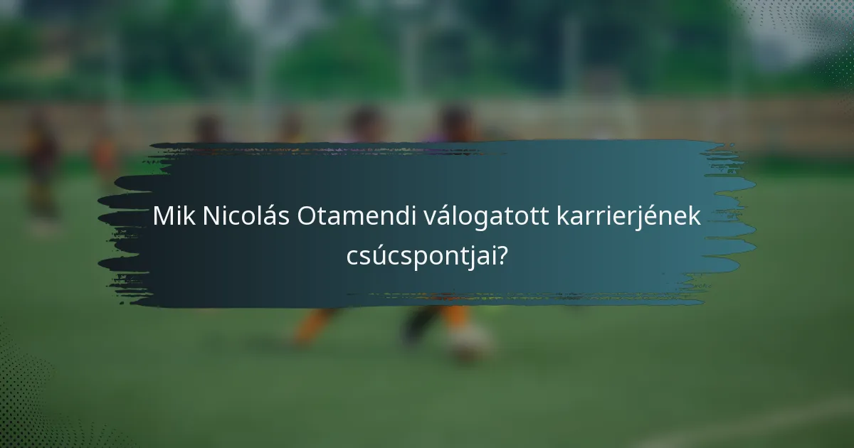 Mik Nicolás Otamendi válogatott karrierjének csúcspontjai?