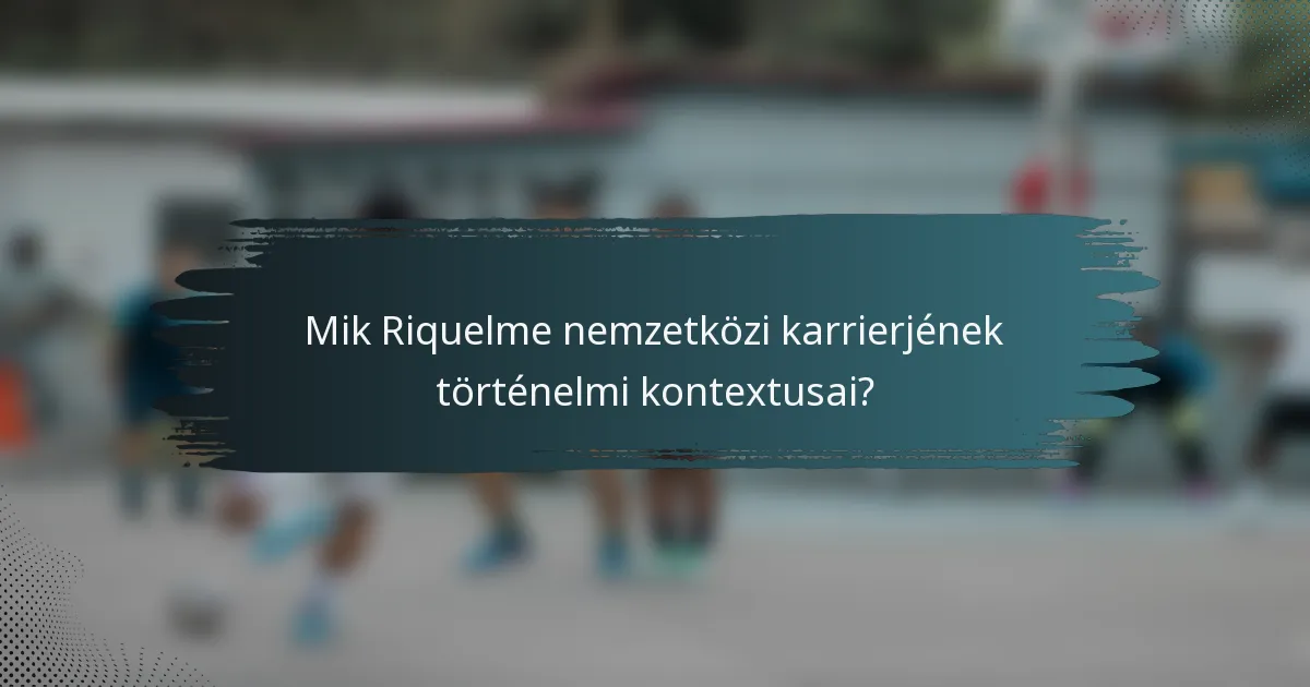 Mik Riquelme nemzetközi karrierjének történelmi kontextusai?