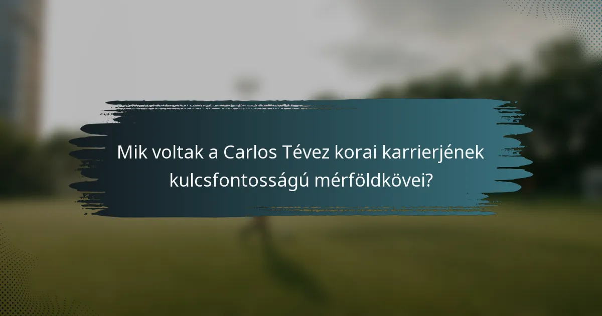 Mik voltak a Carlos Tévez korai karrierjének kulcsfontosságú mérföldkövei?