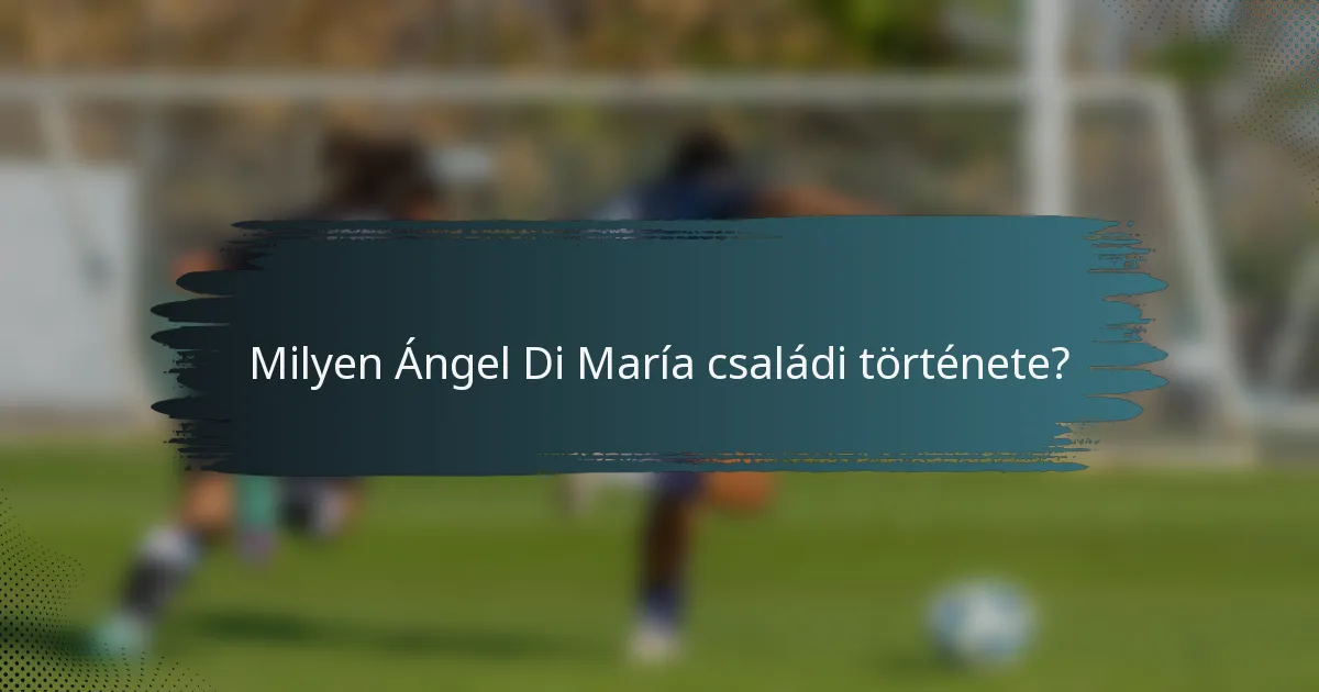 Milyen Ángel Di María családi története?