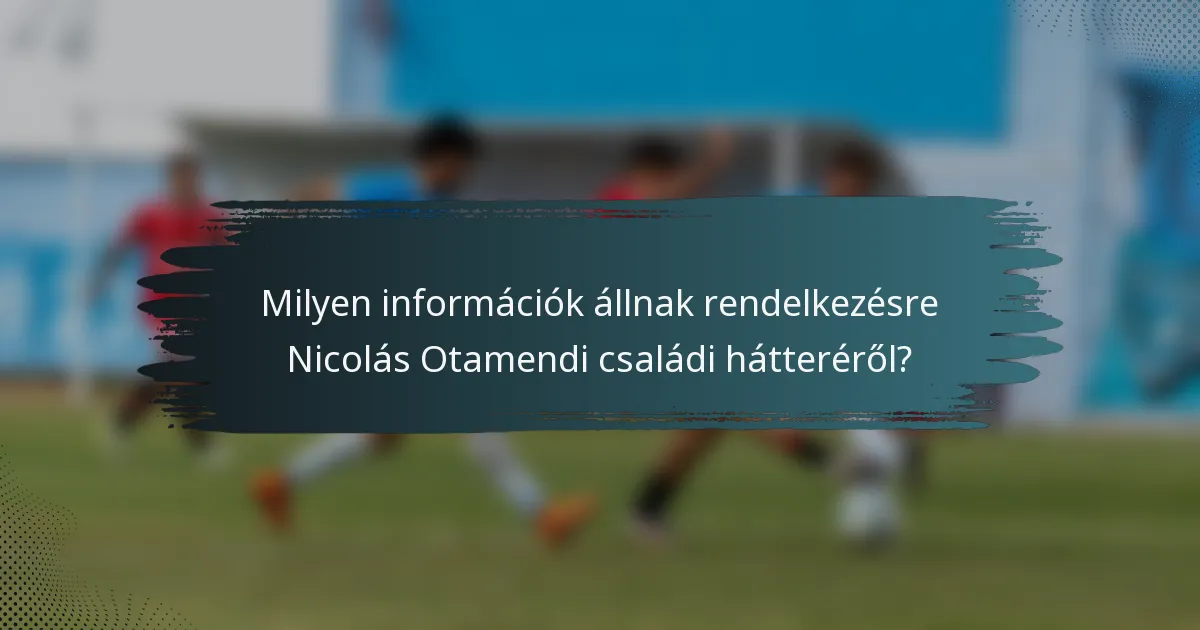 Milyen információk állnak rendelkezésre Nicolás Otamendi családi hátteréről?