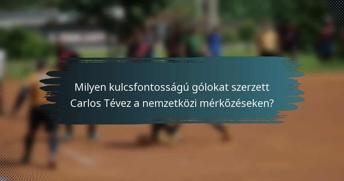 Milyen kulcsfontosságú gólokat szerzett Carlos Tévez a nemzetközi mérkőzéseken?