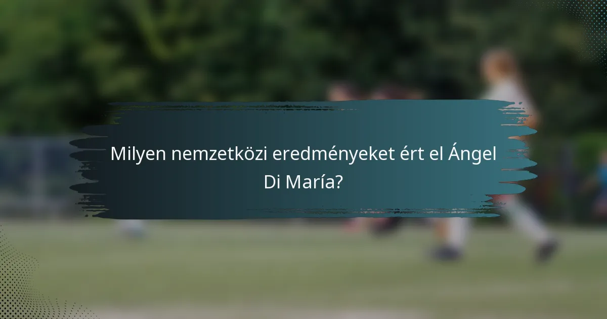 Milyen nemzetközi eredményeket ért el Ángel Di María?