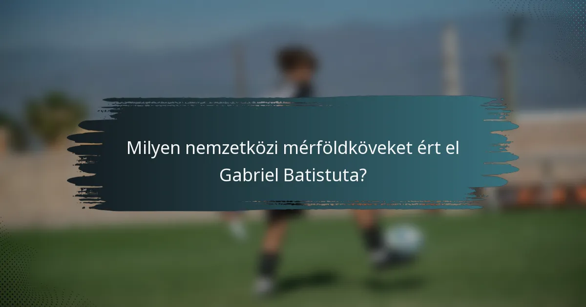 Milyen nemzetközi mérföldköveket ért el Gabriel Batistuta?