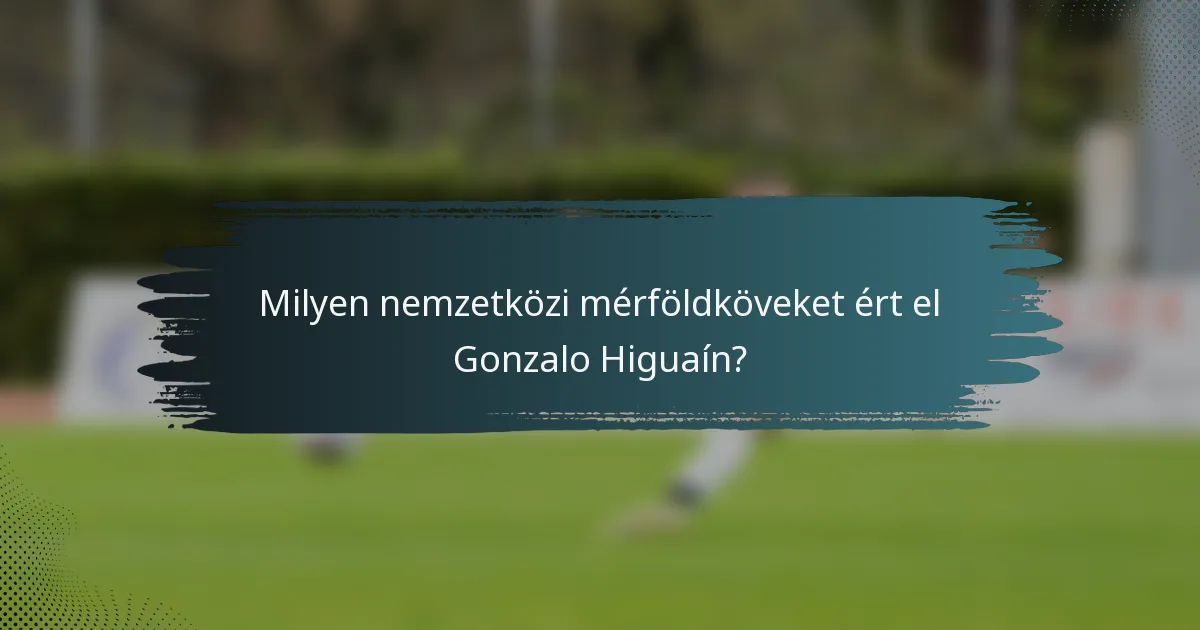 Milyen nemzetközi mérföldköveket ért el Gonzalo Higuaín?