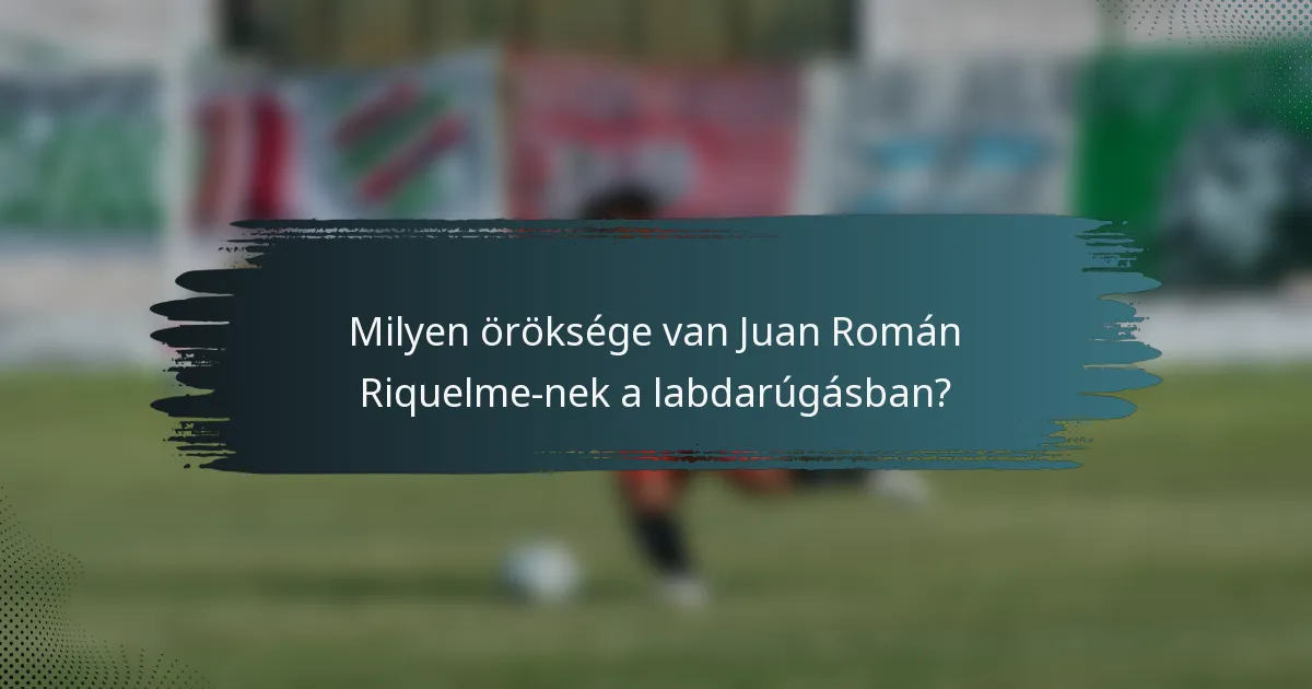 Milyen öröksége van Juan Román Riquelme-nek a labdarúgásban?