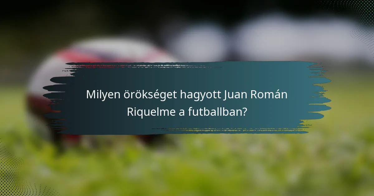 Milyen örökséget hagyott Juan Román Riquelme a futballban?
