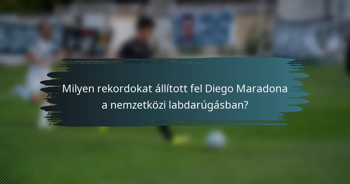 Milyen rekordokat állított fel Diego Maradona a nemzetközi labdarúgásban?