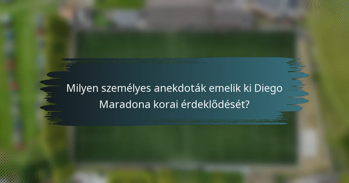Milyen személyes anekdoták emelik ki Diego Maradona korai érdeklődését?