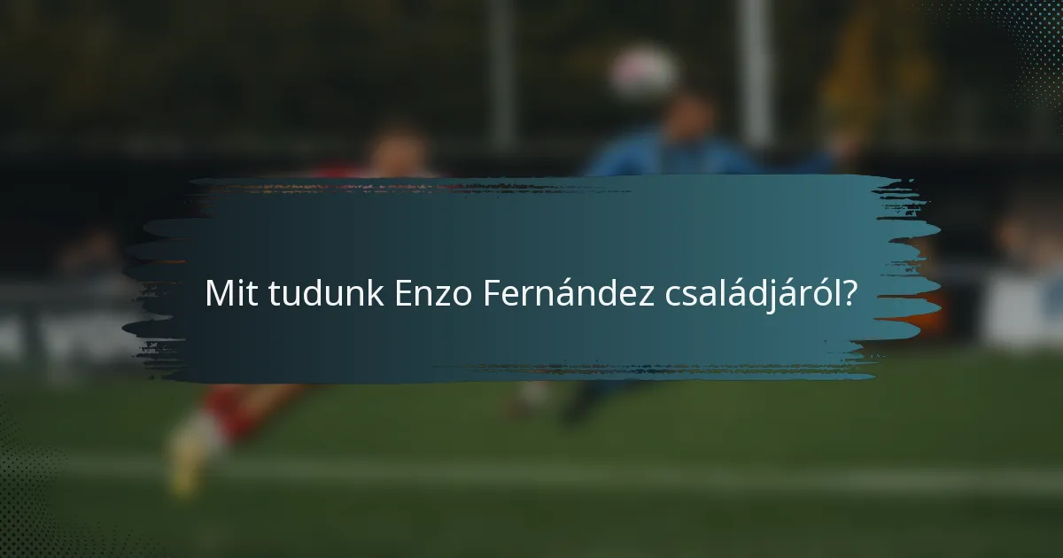 Mit tudunk Enzo Fernández családjáról?