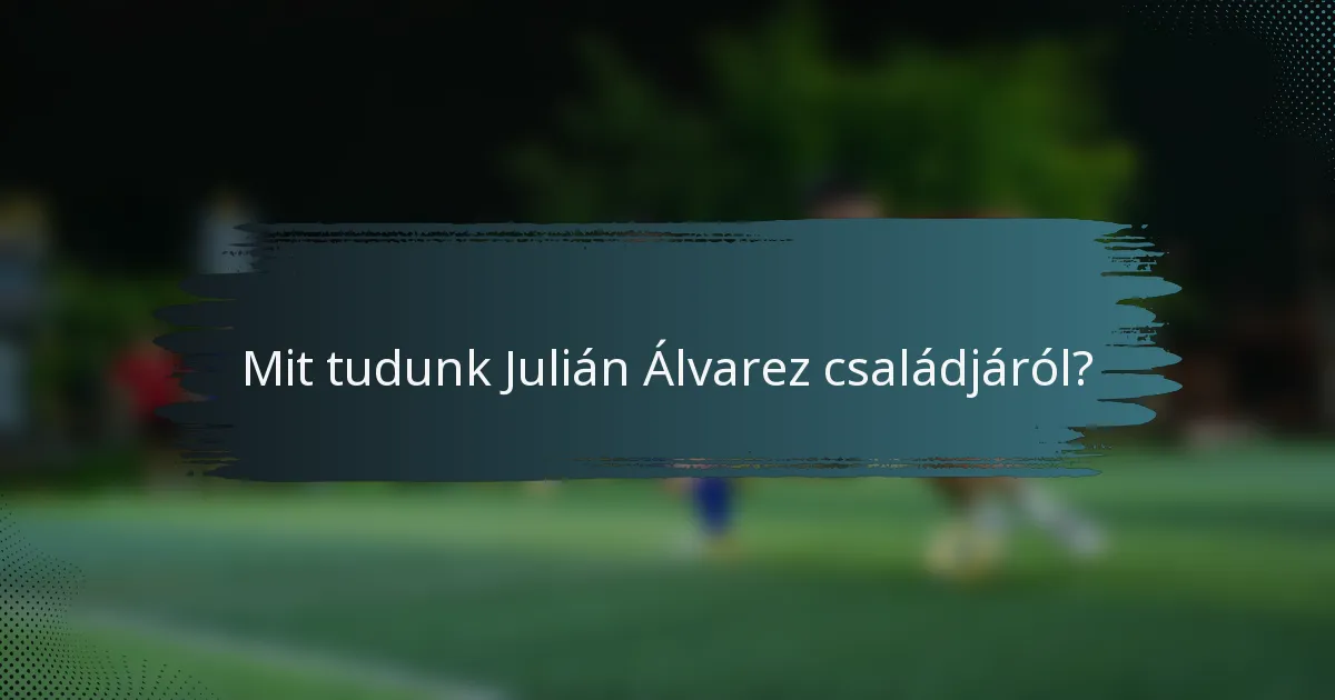 Mit tudunk Julián Álvarez családjáról?